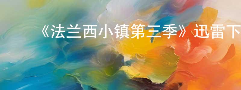 ﻿陈庆梅发布﻿《法兰西小镇第三季》迅雷下载/在线观看-犯罪历史-美剧天堂